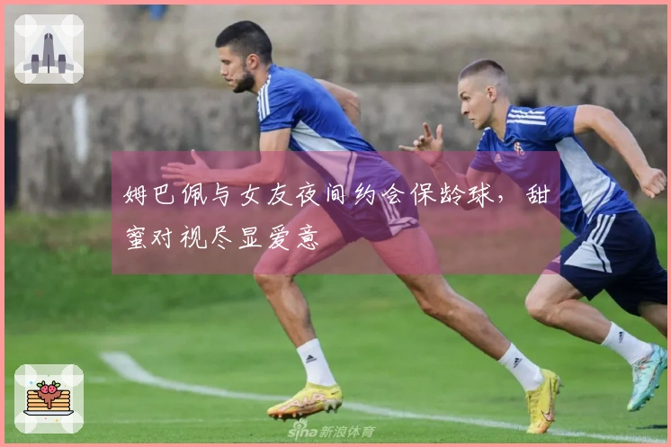 姆巴佩与女友夜间约会保龄球，甜蜜对视尽显爱意