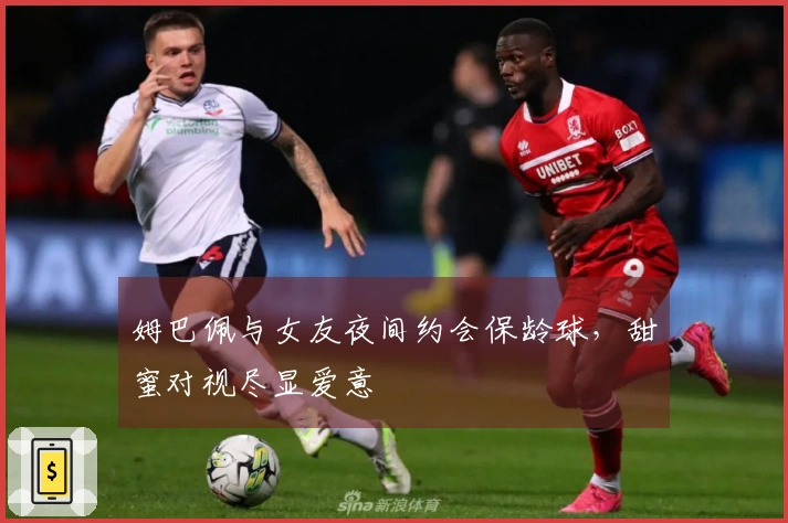 姆巴佩与女友夜间约会保龄球，甜蜜对视尽显爱意