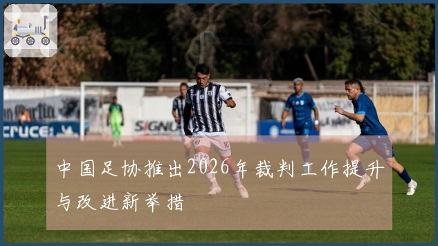 中国足协推出2026年裁判工作提升与改进新举措