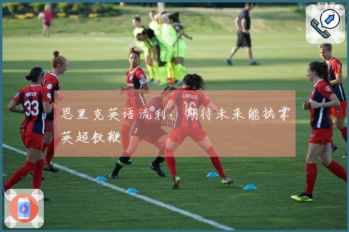 恩里克英语流利，期待未来能执掌英超教鞭