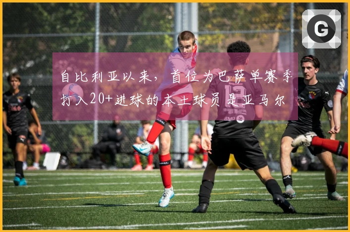 自比利亚以来，首位为巴萨单赛季打入20+进球的本土球员是亚马尔