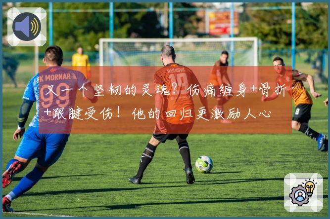 又一个坚韧的灵魂？伤痛缠身+骨折+跟腱受伤！他的回归更激励人心