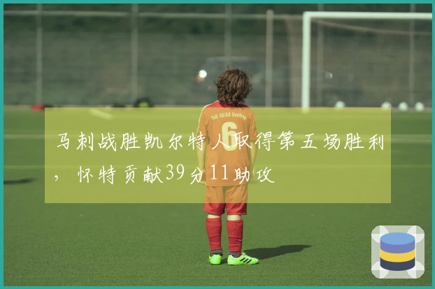 马刺战胜凯尔特人取得第五场胜利，怀特贡献39分11助攻