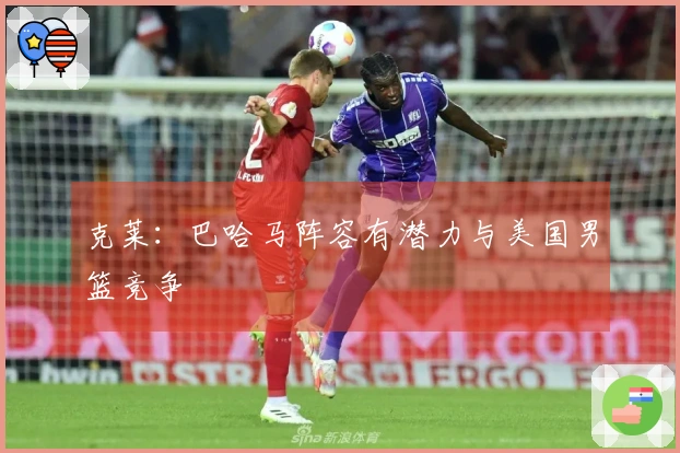 克莱：巴哈马阵容有潜力与美国男篮竞争