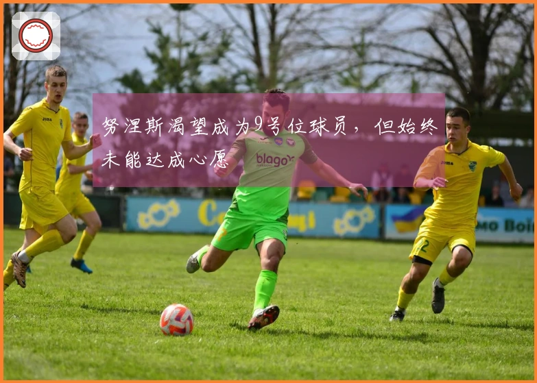 努涅斯渴望成为9号位球员，但始终未能达成心愿