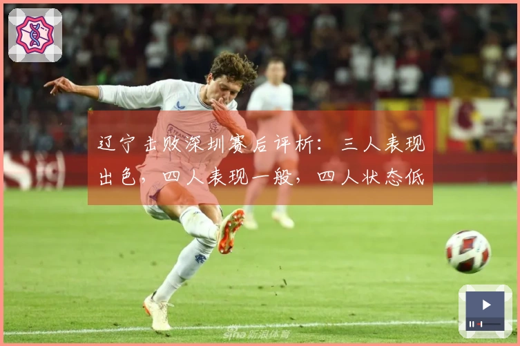 辽宁击败深圳赛后评析：三人表现出色，四人表现一般，四人状态低迷