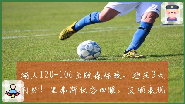 湖人120-106击败森林狼，迎来3大利好！里弗斯状态回暖，艾顿表现强硬，球队攻防全面提升