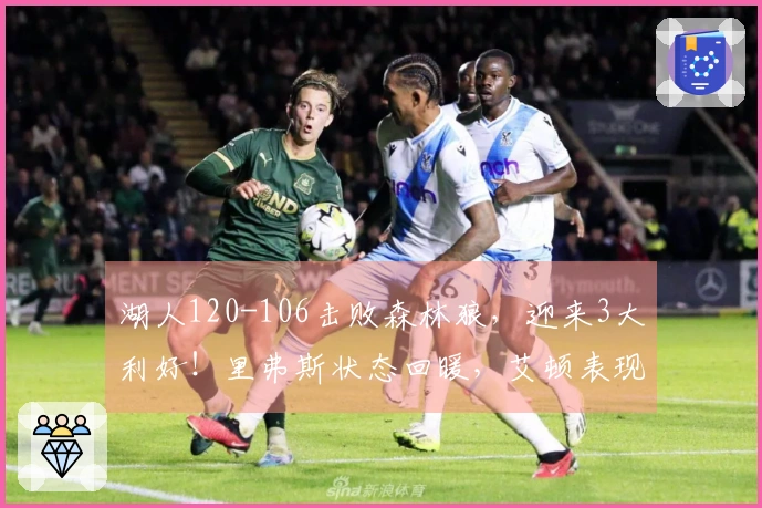 湖人120-106击败森林狼，迎来3大利好！里弗斯状态回暖，艾顿表现强硬，球队攻防全面提升