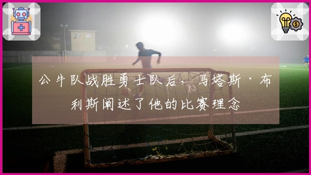 公牛队战胜勇士队后，马塔斯·布泽利斯阐述了他的比赛理念