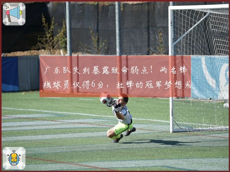 广东队失利暴露致命弱点！两名锋线球员仅得6分，杜锋的冠军梦想或成泡影
